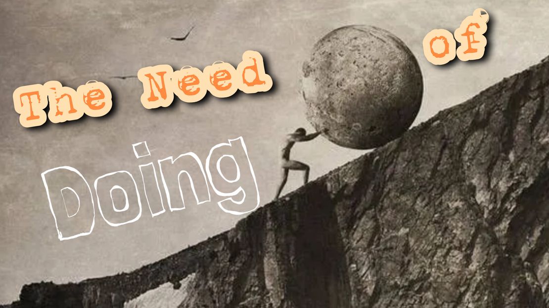 The Need of Doing